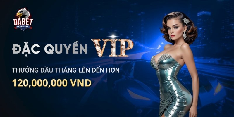 Chương trình Đặc quyền VIP khi đăng ký Dabet với phần thưởng lên đến 120 triệu VNĐ