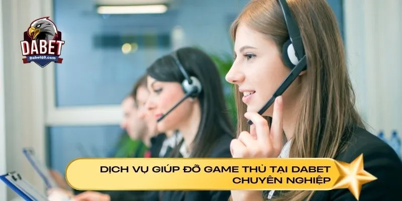 Dịch vụ giúp đỡ game thủ tại Dabet chuyên nghiệp